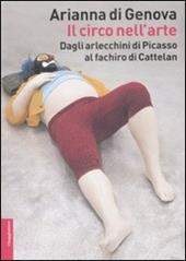 Il circo nell'arte. Dagli arlecchini di Picasso al fachiro di Cattelan. Ediz. illustrata