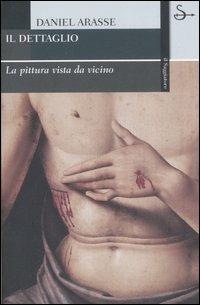 Il dettaglio. La pittura vista da vicino. Ediz. illustrata - Daniel Arasse - Libro Il Saggiatore 2007, La cultura | Libraccio.it