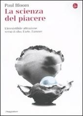 La scienza del piacere. L'irresistibile attrazione verso il cibo, l'arte, l'amore