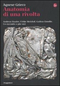 Anatomia di una rivolta. Andreas Baader, Ulrike Meinhof, Gudrun Ensslin. Un racconto a più voci - Agnese Grieco - Libro Il Saggiatore 2010, La cultura | Libraccio.it