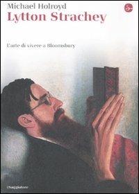 Lytton Strachey. L'arte di vivere a Bloomsbury - Michael Holroyd - Libro Il Saggiatore 2011, La cultura | Libraccio.it