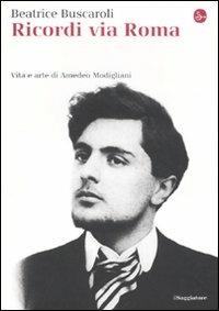 Ricordi via Roma. Vita e arte di Amedeo Modigliani - Beatrice Buscaroli - Libro Il Saggiatore 2010, La cultura | Libraccio.it