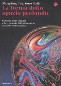 La forma dello spazio profondo. La teoria delle stringhe e la geometria delle dimensioni nascoste dell'universo - Shing-Tung Yau, Steve Nadis - Libro Il Saggiatore 2011, La cultura | Libraccio.it