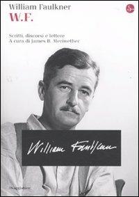 W.F. Scritti, discorsi e lettere - William Faulkner - Libro Il Saggiatore 2010, La cultura | Libraccio.it