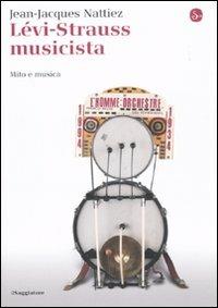 Lévi-Strauss musicista. Musica e mitologia - Jean-Jacques Nattiez - Libro Il Saggiatore 2010, La cultura | Libraccio.it