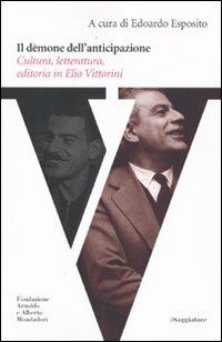 Il dèmone dell'anticipazione. Cultura, letteratura, editoria in Elio Vittorini  - Libro Il Saggiatore 2009, Il Saggiatore/Fondazione Mondadori | Libraccio.it