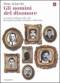 Gli uomini del disonore. La mafia siciliana nella vita del grande pentito Antonino Calderone - Pino Arlacchi - Libro Il Saggiatore 2010, La cultura | Libraccio.it