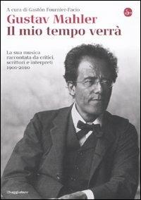 Gustav Mahler. Il mio tempo verrà. La sua musica raccontata da critici, scrittori e interpreti. 1901-2010  - Libro Il Saggiatore 2010, La cultura | Libraccio.it