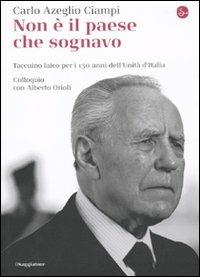 Non è il paese che sognavo. Taccuino laico per i 150 anni dell'Unità d'Italia. Colloquio con Alberto Orioli - Carlo Azeglio Ciampi, Alberto Orioli - Libro Il Saggiatore 2010, La cultura | Libraccio.it