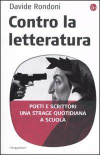 Contro la letteratura. Poeti e scrittori. Una strage quotidiana a scuola - Davide Rondoni - Libro Il Saggiatore 2010, Pamphlet | Libraccio.it