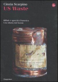 US Waste. Rifiuti e sprechi d'America. Una storia dal basso - Cinzia Scarpino - Libro Il Saggiatore 2011, La cultura | Libraccio.it