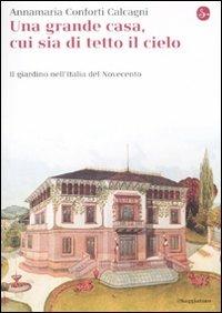 Una gran casa, cui sia di tetto il cielo. Il giardino nell'Italia del Novecento - Annamaria Conforti Calcagni - Libro Il Saggiatore 2011, La cultura | Libraccio.it