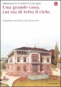 Una gran casa, cui sia di tetto il cielo. Il giardino nell'Italia del Novecento - Annamaria Conforti Calcagni - Libro Il Saggiatore 2011, La cultura | Libraccio.it