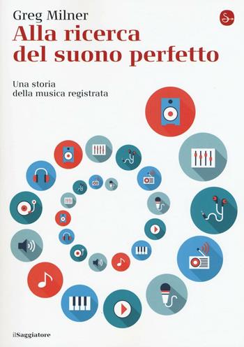 Alla ricerca del suono perfetto. Una storia della musica registrata - Greg Milner - Libro Il Saggiatore 2016, La cultura | Libraccio.it