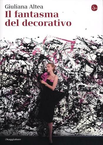 Il fantasma del decorativo - Giuliana Altea - Libro Il Saggiatore 2012, La cultura | Libraccio.it