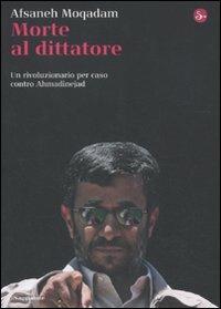 Morte al dittatore. Un rivoluzionario per caso contro Ahmadinejad - Afsaneh Moqadam - Libro Il Saggiatore 2011, La cultura | Libraccio.it