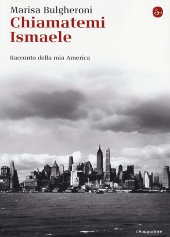 Chiamatemi Ismaele. Racconto della mia America - Marisa Bulgheroni - Libro Il Saggiatore 2013, La cultura | Libraccio.it