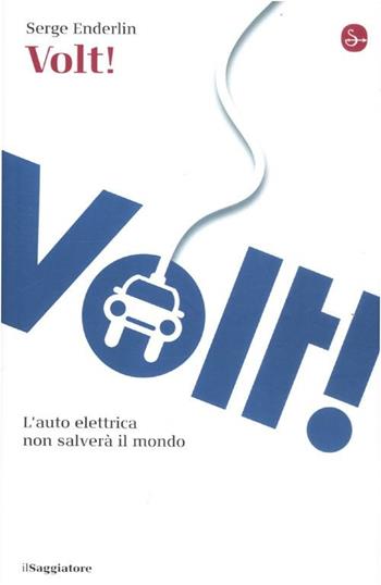 Volt! L'auto elettrica non salverà il mondo - Serge Enderlin - Libro Il Saggiatore 2012, La cultura | Libraccio.it