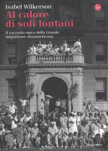 Al calore di soli lontani. Il racconto epico della grande migrazione afroamericana - Isabel Wilkerson - Libro Il Saggiatore 2012, La cultura | Libraccio.it