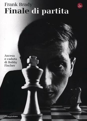 Finale di partita. Ascesa e caduta di Bobby Fischer - Frank Brady - Libro Il Saggiatore 2012, La cultura | Libraccio.it