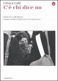 C'è chi dice no. Dalla leva all'aborto. Come cambia l'obiezione di coscienza - Chiara Lalli - Libro Il Saggiatore 2011, La cultura. Saggi | Libraccio.it