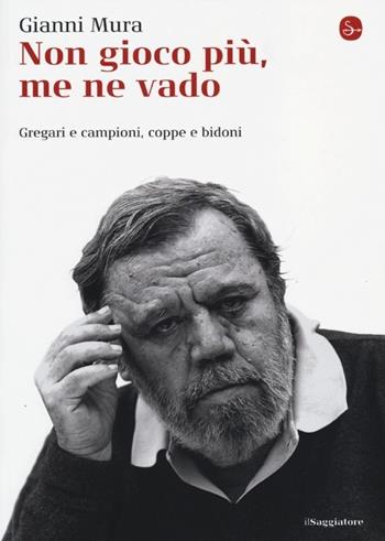 Non gioco più, me ne vado. Gregari e campioni, coppe e bidoni - Gianni Mura - Libro Il Saggiatore 2013, La cultura | Libraccio.it