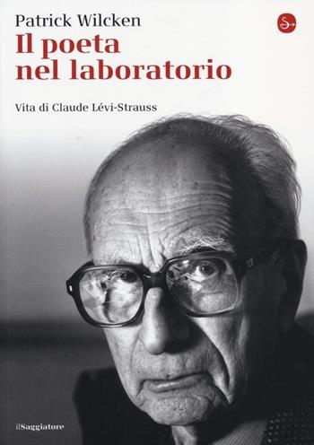 Il poeta nel laboratorio. Vita di Claude Lévi-Strauss - Patrick Wilcken - Libro Il Saggiatore 2013, La cultura | Libraccio.it