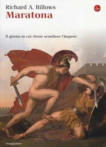 Maratona. Il giorno in cui Atene sconfisse l'Impero - Richard A. Billows - Libro Il Saggiatore 2013, La cultura | Libraccio.it