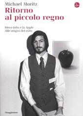 Ritorno al piccolo regno. Steve Jobs e la Apple. Alle origini del mito