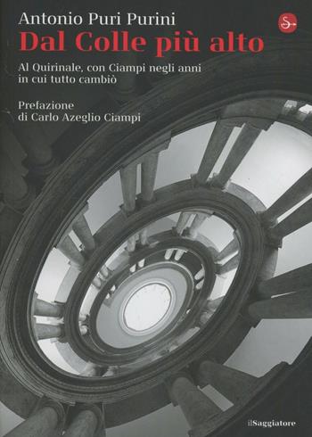 Dal Colle più alto. Al Quirinale, con Ciampi negli anni in cui tutto cambiò - Antonio Puri Purini - Libro Il Saggiatore 2012, La cultura | Libraccio.it