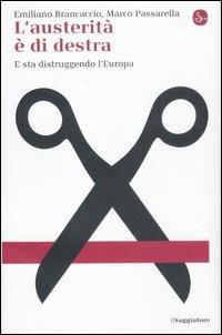 L'austerità è di destra. E sta distruggendo l'Europa - Emiliano Brancaccio, Marco Passarella - Libro Il Saggiatore 2012, La cultura | Libraccio.it