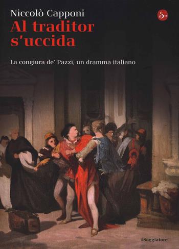 Al traditor s'uccida. La congiura de' Pazzi, un dramma italiano - Niccolò Capponi - Libro Il Saggiatore 2014, La cultura | Libraccio.it