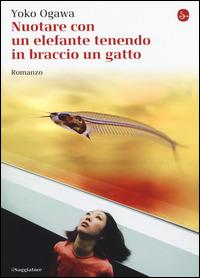 Nuotare con un elefante tenendo in braccio un gatto - Yoko Ogawa - Libro Il Saggiatore 2015, La cultura | Libraccio.it