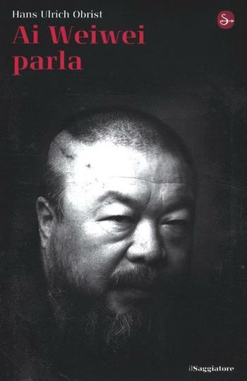Ai Weiwei parla - Hans Ulrich Obrist - Libro Il Saggiatore 2012, La cultura | Libraccio.it