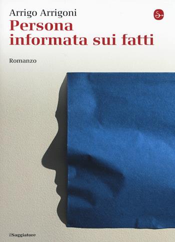 Persona informata sui fatti - Arrigo Arrigoni - Libro Il Saggiatore 2014, La cultura | Libraccio.it