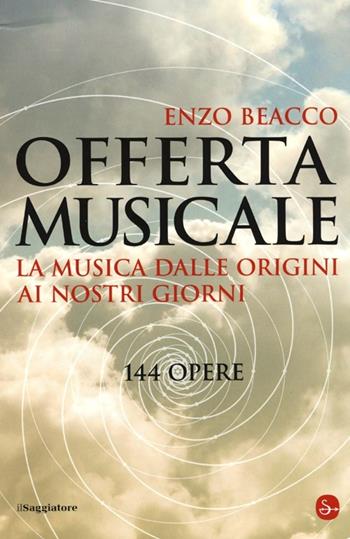 Offerta musicale. La musica dalle origini ai nostri giorni. 144 opere - Enzo Beacco - Libro Il Saggiatore 2013, Opere e libri | Libraccio.it