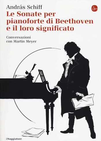 Le sonate per pianoforte di Beethoven e il loro significato - András Schiff, Martin Meyer - Libro Il Saggiatore 2012, La cultura | Libraccio.it