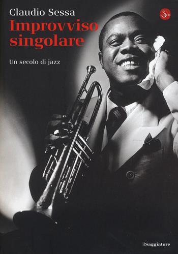 Improvviso singolare. Un secolo di jazz - Claudio Sessa - Libro Il Saggiatore 2015, La cultura | Libraccio.it