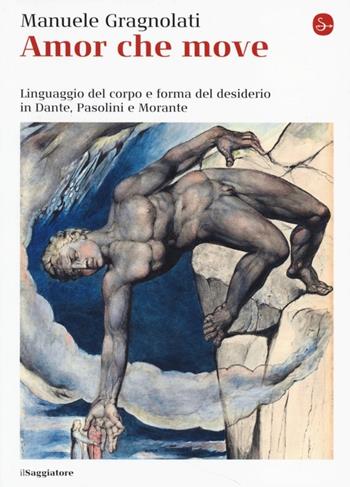 Amor che move. Linguaggio del corpo e forma del desiderio in Dante, Pasolini e Morante - Manuele Gragnolati - Libro Il Saggiatore 2013, La cultura | Libraccio.it