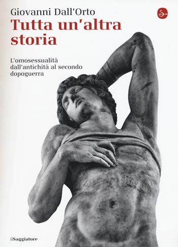 Tutta un'altra storia. L'omosessualità dall'antichità al secondo dopoguerra - Giovanni Dall'Orto - Libro Il Saggiatore 2015, La cultura | Libraccio.it