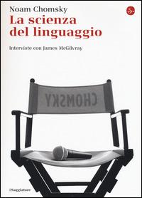 La scienza del linguaggio. Interviste con James McGilvray - Noam Chomsky - Libro Il Saggiatore 2015, La cultura | Libraccio.it