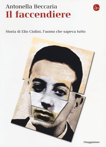 Il faccendiere. Storia di Elio Ciolini, l'uomo che sapeva tutto - Antonella Beccaria - Libro Il Saggiatore 2013, La cultura | Libraccio.it