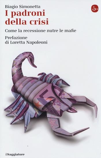 I padroni della crisi. Come la recessione nutre le mafie - Biagio Simonetta - Libro Il Saggiatore 2013, La cultura | Libraccio.it