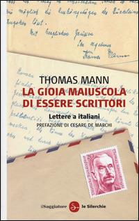 La gioia maiuscola di essere scrittori. Lettere a italiani - Thomas Mann - Libro Il Saggiatore 2014, Le silerchie | Libraccio.it