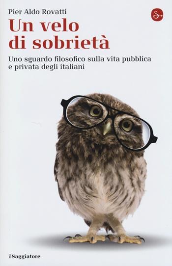 Un velo di sobrietà. Uno sguardo filosofico sulla vita pubblica e privata degli italiani - Pier Aldo Rovatti - Libro Il Saggiatore 2013, La cultura | Libraccio.it