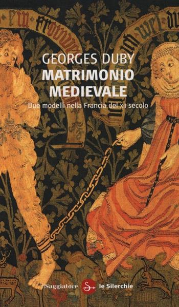 Matrimonio medievale. Due modelli nella Francia del XII secolo - Georges Duby - Libro Il Saggiatore 2013, Le silerchie | Libraccio.it