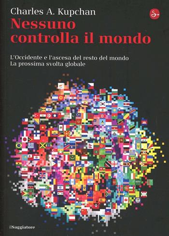 Nessuno controlla il mondo. L'Occidente e l'ascesa del resto del mondo. La prossima svolta globale - Charles A. Kupchan - Libro Il Saggiatore 2013, La cultura | Libraccio.it