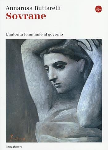 Sovrane. L'autorità femminile al governo - Annarosa Buttarelli - Libro Il Saggiatore 2013, La cultura | Libraccio.it