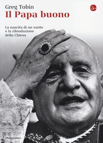 Il papa buono. La nascita di un santo e la rifondazione della Chiesa - Greg Tobin - Libro Il Saggiatore 2013, La cultura | Libraccio.it