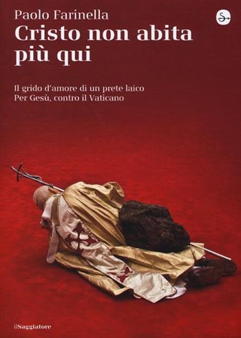 Cristo non abita più qui. Il grido d'amore di un prete laico per Gesù, contro il Vaticano - Paolo Farinella - Libro Il Saggiatore 2013, La cultura | Libraccio.it